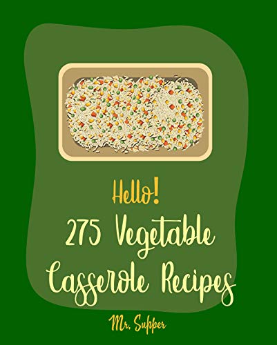 Hello! 275 Vegetable Casserole Recipes: Best Vegetable Casserole Cookbook Ever For Beginners [Vegan