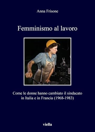 Femminismo al lavoro. Come le donne hanno cambiato il sindacato in Italia e in Francia (1968-1983