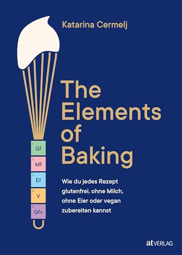 The Elements of Baking: Wie du jedes Rezept glutenfrei, ohne Milch, ohne Eier oder vegan zubereiten kannst