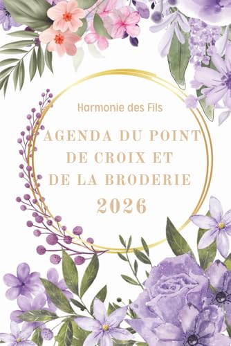 Agenda de Broderie et de Point de Croix 2026, Harmonie des Fils: Planifiez, créez et suivez vos projets de broderie toute l’année