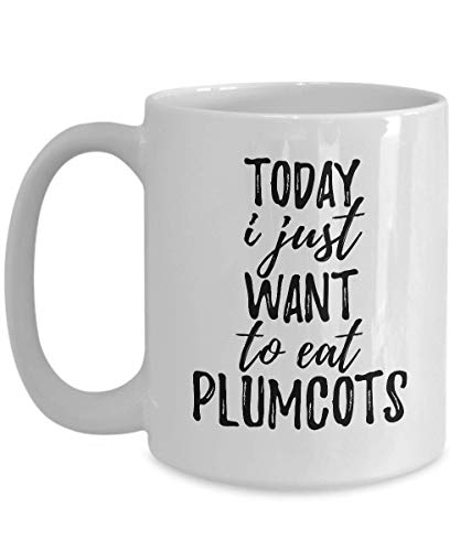 Today I Just Want To Eat Plumcots Mug Funny Gift For Food Lover Coffee Tea Cup Large 15 oz