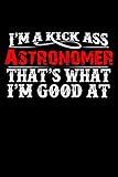  I\'m A Kick Ass Astronomer That\'s What I\'m Good At: Astronomy Stars Space Telescope Spotting  Blank Lined Notebook to Write In for Notes, To Do Lists, ... Journal, Funny Gift  100 Pages 9x6 Ruled