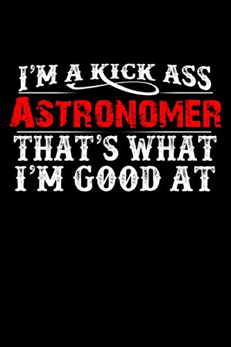  I\'m A Kick Ass Astronomer That\'s What I\'m Good At: Astronomy Stars Space Telescope Spotting  Blank Lined Notebook to Write In for Notes, To Do Lists, ... Journal, Funny Gift  100 Pages 9x6 Ruled