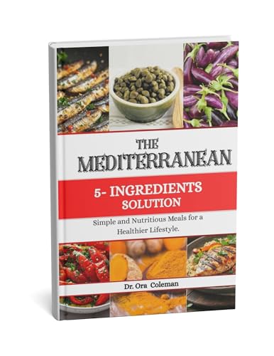 THE MEDITERRANEAN 5 - INGREDIENT SOLUTION : SIMPLE AND NUTRITIOUS MEALS FOR A HEALTHIER LIFESTYLE (English Edition)