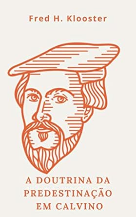 A doutrina da predestinação em Calvino eBook : Klooster, Fred H., de ...