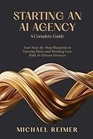 Starting an AI Agency (A Complete Guide): Your Step-by-Step Blueprint to Earning More and Working Less With AI-Driven Services 1970853174 Book Cover