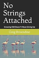 No Strings Attached: Growing Old Doesn't Mean Giving Up 1973235781 Book Cover