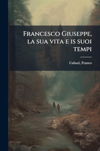 Francesco Giuseppe, la sua vita e is suoi tempi: 1 (Italian Edition)