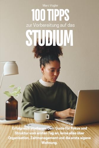 100 Tipps zur Vorbereitung auf das Studium: Erfolgreich studieren: Dein Guide für Fokus und...