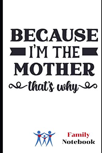 Because I'm the Mother, That's Why... Family Notebook: Family Notebook