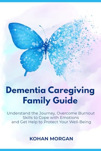 Dementia Caregiving: Understand the Journey, Overcome Burnout, Skills to Cope