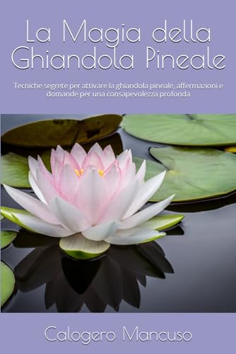 La Magia della Ghiandola Pineale: Tecniche segrete per attivare la ghiandola pineale, affermazioni e domande per una consapevolezza profond