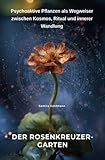 Der Rosenkreuzer-Garten: Psychoaktive Pflanzen als Wegweiser zwischen Kosmos, Ritual und innerer Wandlung - Samira Goldmann 