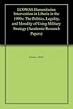  ECOWAS Humanitarian Intervention in Liberia in the 1990s: The Politics, Legality, and Morality of Using Military Strategy (Academic/Research Papers Book 1) (English Edition)