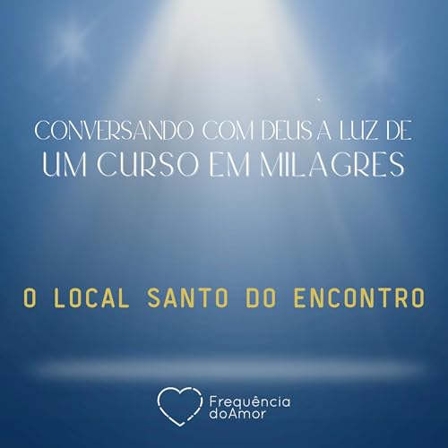 O LOCAL SANTO DO ENCONTRO | Conversando com Deus &agrave; Luz de Um Curso em Milagres | UCEM | Na Frequ&ecirc;ncia do Amor