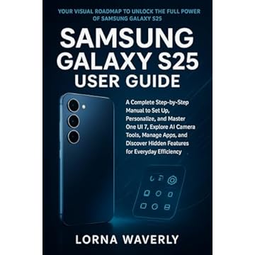 Samsung Galaxy S25 User Guide: A Complete Step-by-Step Manual to Set Up, Personalize, and Master One UI 7, Explore AI Camera Tools, Manage Apps, and Discover ... for Everyday Efficiency (English Edition)