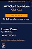 AWS Cloud Practitioner CLF-C02 Exam Cram: Quick-Reference Handbook to Pass CLF-C02 on Your First Try | 2026 Edition (CyberZ Certification Handbooks)