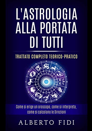 L’Astrologia alla portata di tutti: Trattato completo teorico-pratico