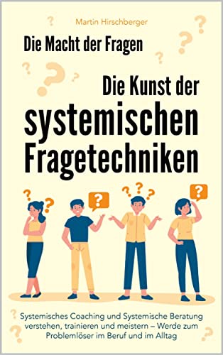 Die Macht der Fragen – Die Kunst der systemischen Fragetechniken: Systemisches Coaching und Systemische Beratung verstehen, trainieren und meistern – Werde ... im Beruf und im Alltag (German Edition)