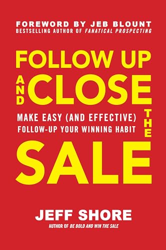 Follow Up And Close The Sale: Make Easy (And Effective) Follow-Up Your Winning Habit