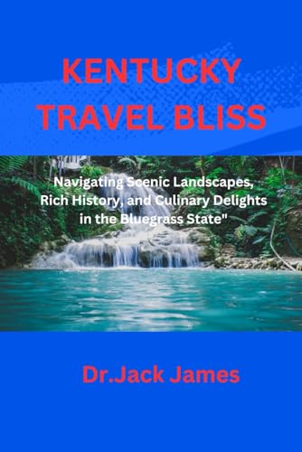 KENTUCKY TRAVEL BLISS: Navigating Scenic Landscapes, Rich History, and Culinary Delights in the Bluegrass State