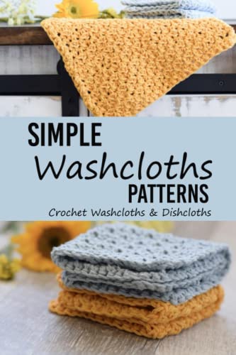 Simple Washcloths Patterns: Crochet Washcloths & Dishcloths: Crochet Washcloths and Dishcloths