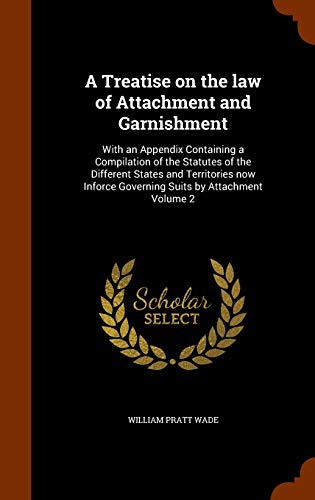 A Treatise on the law of Attachment and Garnishment: With an Appendix Containing a Compilation of the Statutes of the Different States and Territories ... Governing Suits by Attachment Volume 2