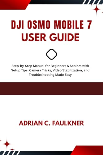 Dji Osmo mobile 7 user Guide: Step-by-Step Manual for Beginners & Seniors with Setup Tips, Camera Tricks, Video Stabilization, and Troubleshooting...