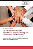 La relación entre la empresa, el personal y la comunicación interna: La gestión de la comunicación interna como herramienta crucial para una interacción pro activa en la organización