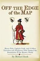 Off the Edge of the Map: Marco Polo, Captain Cook, and 9 Other Travelers and Explorers That Pushed the Boundaries of the Known World 1497308593 Book Cover
