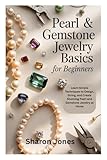 PEARL & GEMSTONE JEWELRY BASICS FOR BEGINNERS: Learn Simple Techniques to Design, String, and Create Stunning Pearl and Gemstone Jewelry at Home