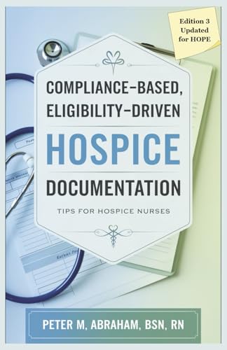Compliance-based, Eligibility Driven Hospice Documentation: Tips for Hospice Nurses (Empowering Excellence in Hospice: A Nurse's Toolkit for Best Practices)