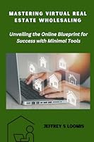 Mastering Virtual Real Estate Wholesaling: Unveiling the Online Blueprint for Success with Minimal Tools B0CHL7MBMB Book Cover