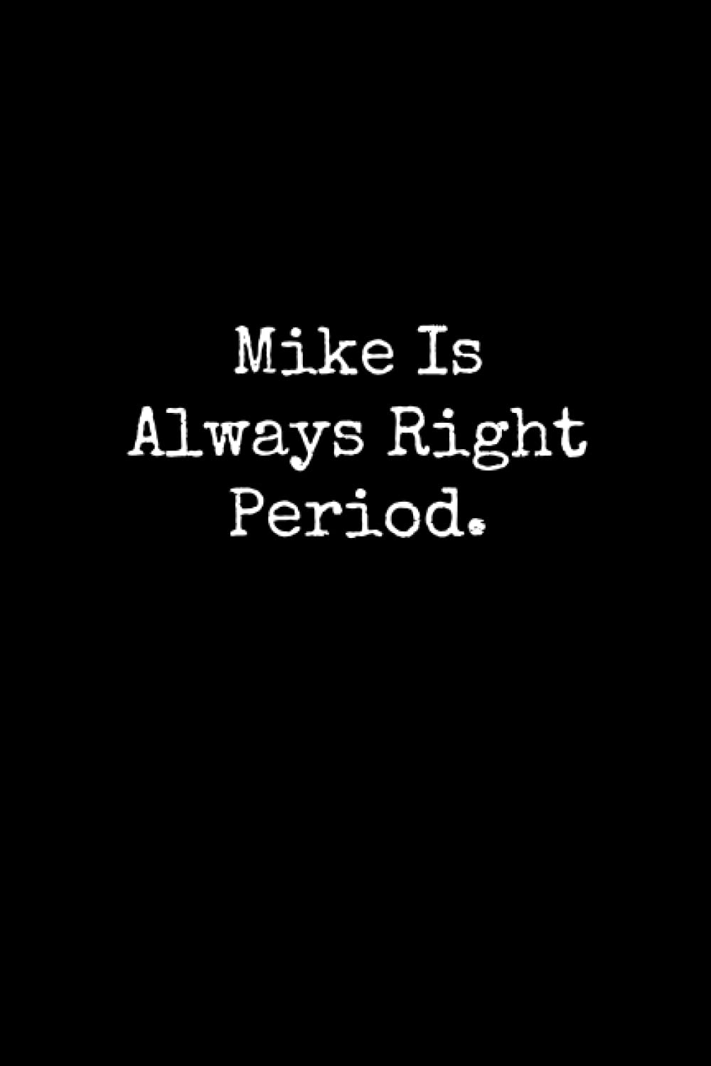 Mike Is Always Right Period: Mike Notebook, Funny Gift For Mike, Personal Mike Journal, Mike Gift Ideas, Mike Notepad