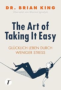 The Art of Taking It Easy: Glücklich leben durch weniger Stress