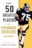 The 50 Greatest Players in Pittsburgh Steelers History