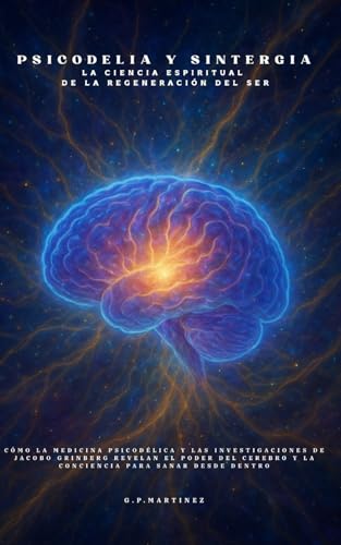 Psicodelia y Sintergia La Ciencia Espiritual de la Regeneración del Ser: Cómo la medicina psicodélica y las investigaciones de Jacobo Grinberg revelan el poder del cerebro y la conciencia