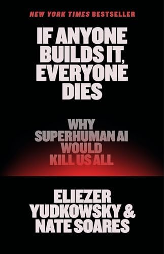 If Anyone Builds It, Everyone Dies: Why Superhuman AI Would Kill Us All by Eliezer Yudkowsky, Nate Soares