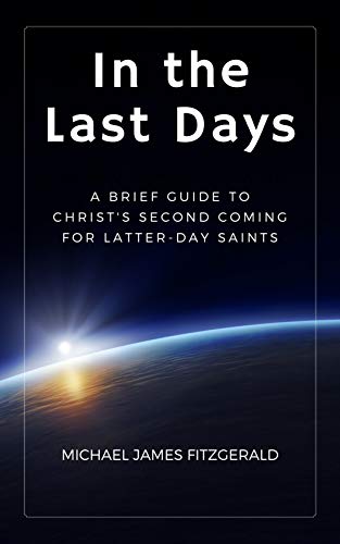 In the Last Days: A Brief Guide to Christ’s Second Coming for Latter-day Saints In the Last Days: A Brief Guide to Christ’s Second Coming for Latter-day Saints