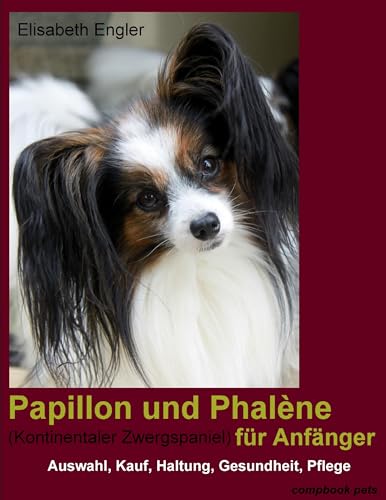 Papillon und Phalène (Kontinentaler Zwergspaniel) für Anfänger: Auswahl, Kauf, Haltung, Gesundheit, Pflege (compbook pets)