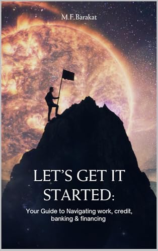 Let’s Get It Started: : Your Guide to Navigating Work, Credit, Banking & Financing