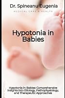 Hypotonia in Babies: Comprehensive Insights into Etiology, Pathophysiology, and Therapeutic Approaches B0DBWNSR8J Book Cover