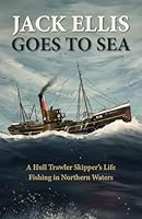 Jack Ellis Goes to Sea: A Hull Trawler Skipper’s Life Fishing in Northern Waters B0CWXM25X7 Book Cover
