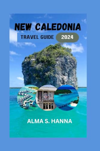NEW CALEDONIA TRAVEL GUIDE 2024:: An adventurous guide to Experiencing New Caledonia's Pristine Beaches, Coastal Attractions, Diverse Culture, Breathtakingly Peaceful