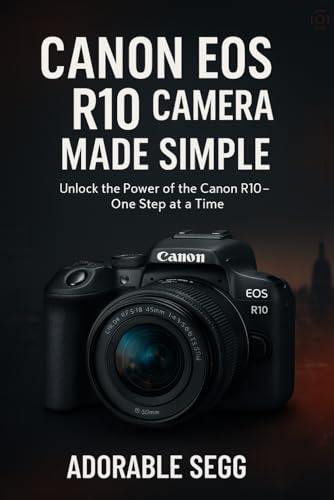 Canon EOS R10 Camera Made Simple: A Step-by-Step Beginner's Guide For Confident Photography &...