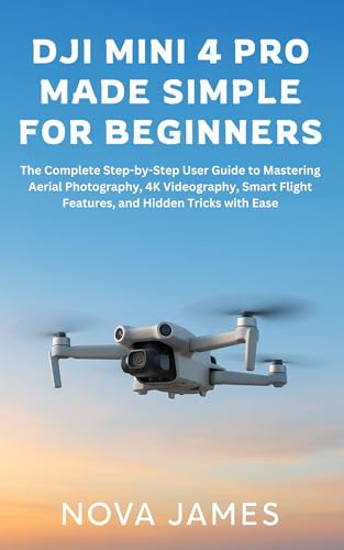 DJI Mini 4 Pro Made Simple for Beginners: The Complete Step-by-Step User Guide to Mastering Aerial Photography, 4K Videography, Smart Flight Features,...