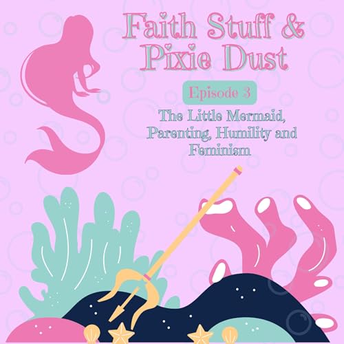 Episode 04 - The Little Mermaid - Parenting, Humility, and Feminism Part 2