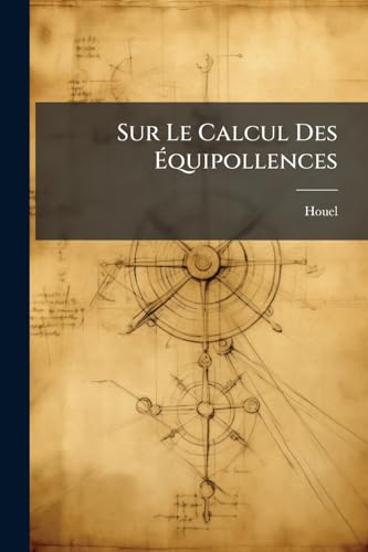 Sur Le Calcul Des Équipollences: Méthode D'analyse Geómétrique De M. Bellavitis (French Edition)