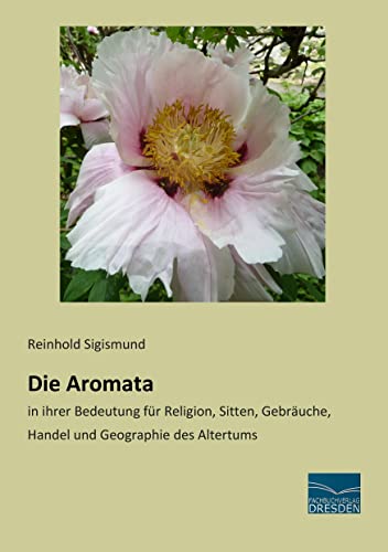 Die Aromata: in ihrer Bedeutung für Religion, Sitten, Gebraeuche, Handel und Geographie des Altertums: in ihrer Bedeutung für Religion, Sitten, Gebräuche, Handel und Geographie des Altertums