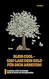 BLEIB COOL - UND LASS DEIN GELD FÜR DICH ARBEITEN!: Investieren in ETFs für Einsteiger. Schritt für Schritt zum Vermögensaufbau